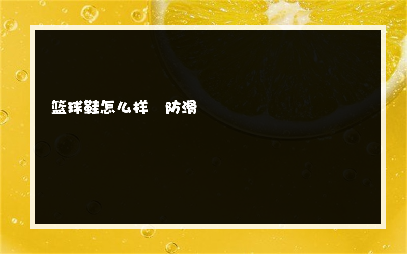 篮球鞋怎么样 防滑